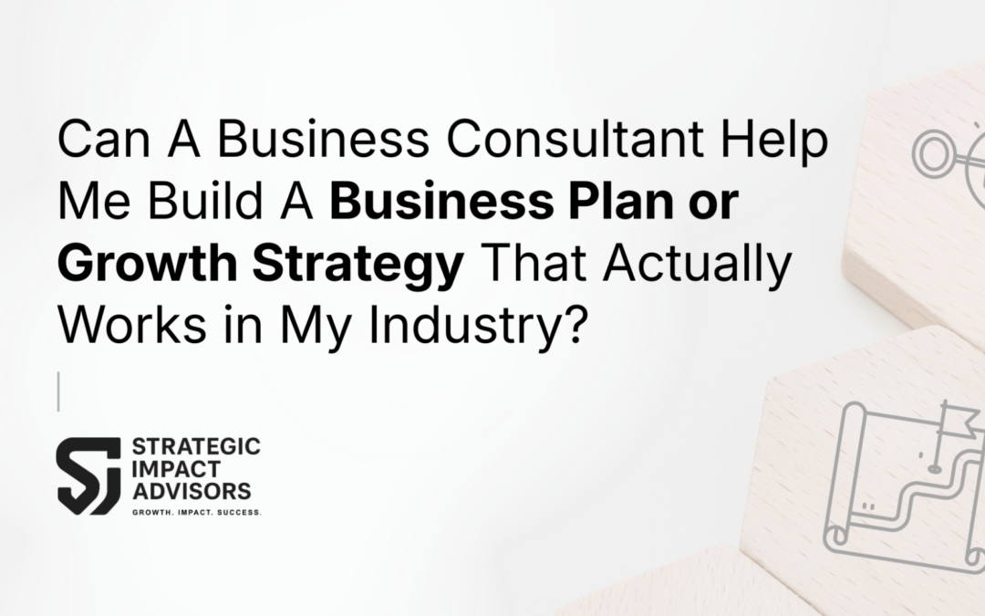 Can A Business Consultant Help Me Build A Business Plan or Growth Strategy That Actually Works in My Industry?